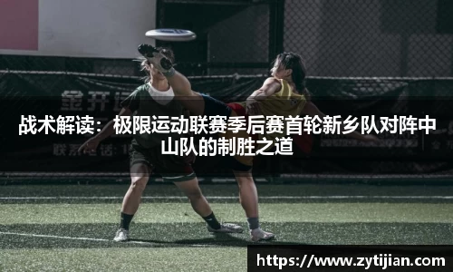 战术解读：极限运动联赛季后赛首轮新乡队对阵中山队的制胜之道
