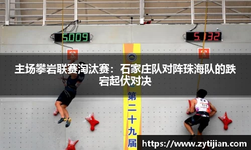 主场攀岩联赛淘汰赛：石家庄队对阵珠海队的跌宕起伏对决
