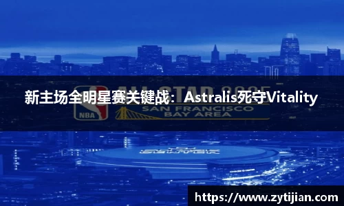 新主场全明星赛关键战：Astralis死守Vitality