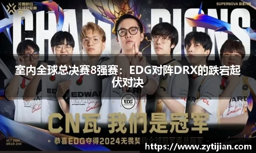 室内全球总决赛8强赛：EDG对阵DRX的跌宕起伏对决