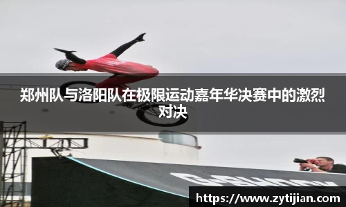 郑州队与洛阳队在极限运动嘉年华决赛中的激烈对决