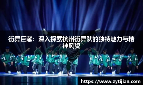 街舞巨献：深入探索杭州街舞队的独特魅力与精神风貌